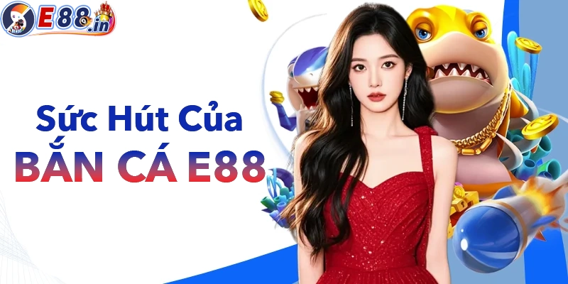 Bắn Cá E88 với sức hút không thể chối từ